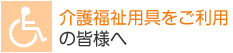 介護福祉用具をご利用の皆様へ