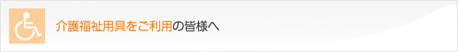 介護福祉用具をご利用の皆様へ