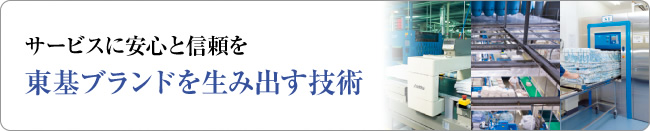 サービスに安心と信頼を　東基ブランドを生み出す技術